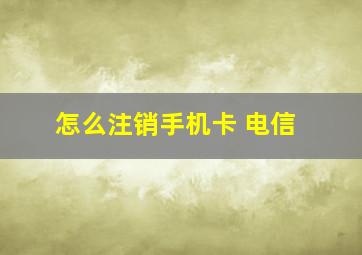 怎么注销手机卡 电信